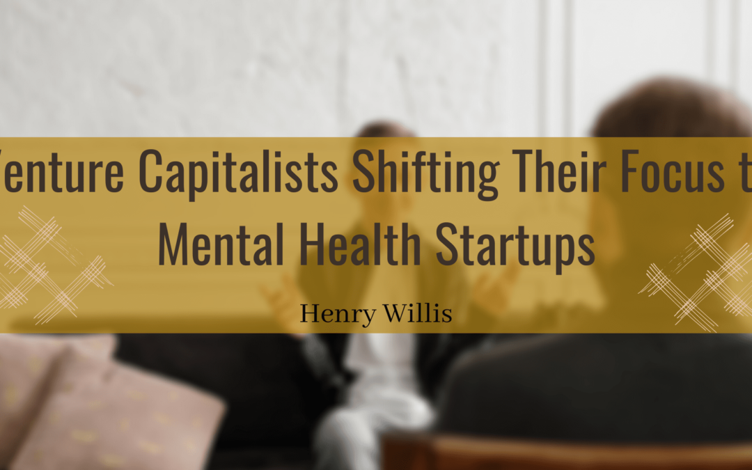 Henry Willis Venture Capitalists Shifting Their Focus To Mental Health Startups